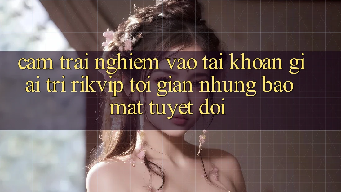 Cảm trải nghiệm Vào tài khoản Giải Trí Rikvip: Tối Giản Nhưng Bảo Mật Tuyệt Đối