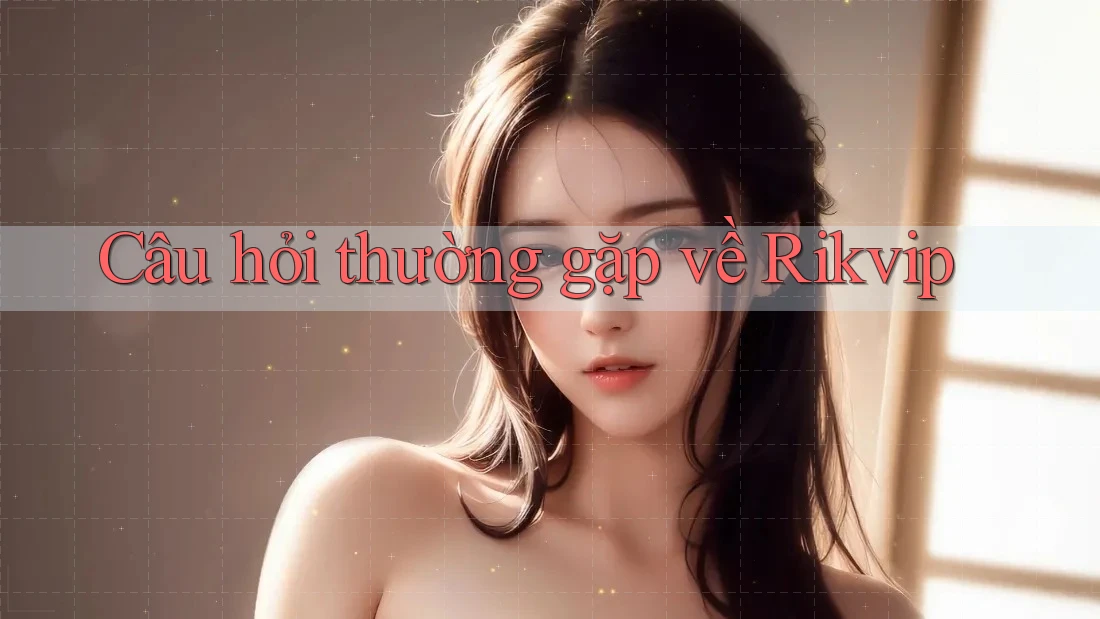 Câu hỏi thường gặp về Rikvip Câu hỏi thường gặp về Rikvip