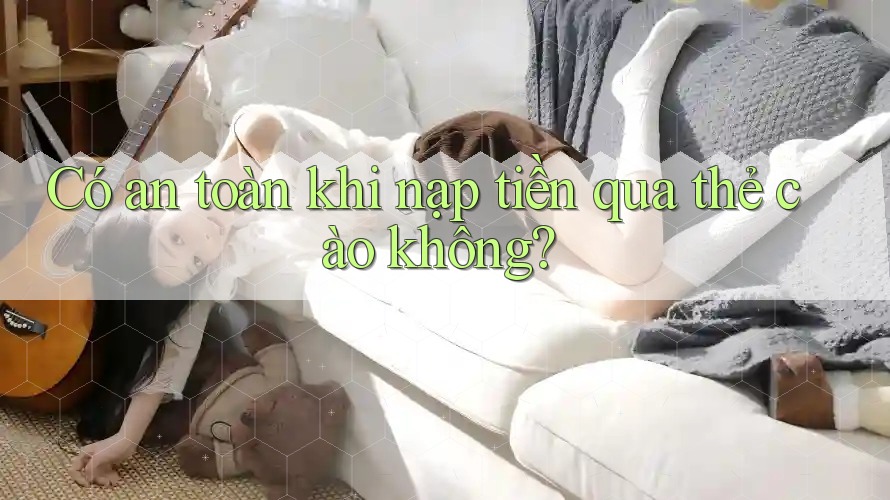 Có an toàn khi nạp tiền qua thẻ cào không?
