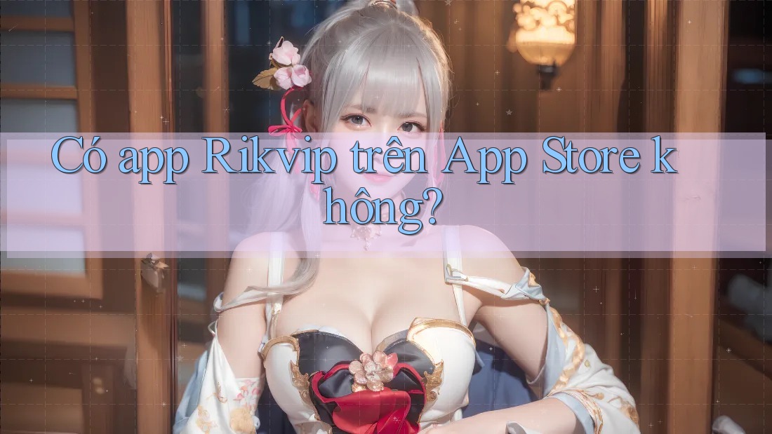 Có app Rikvip trên App Store không? Có app Rikvip trên App Store không?