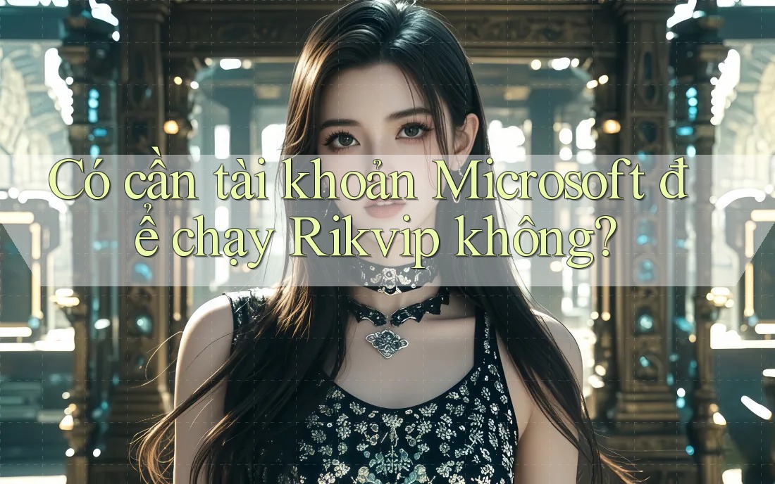 Có cần tài khoản Microsoft để chạy Rikvip không? Có cần tài khoản Microsoft để chạy Rikvip không?