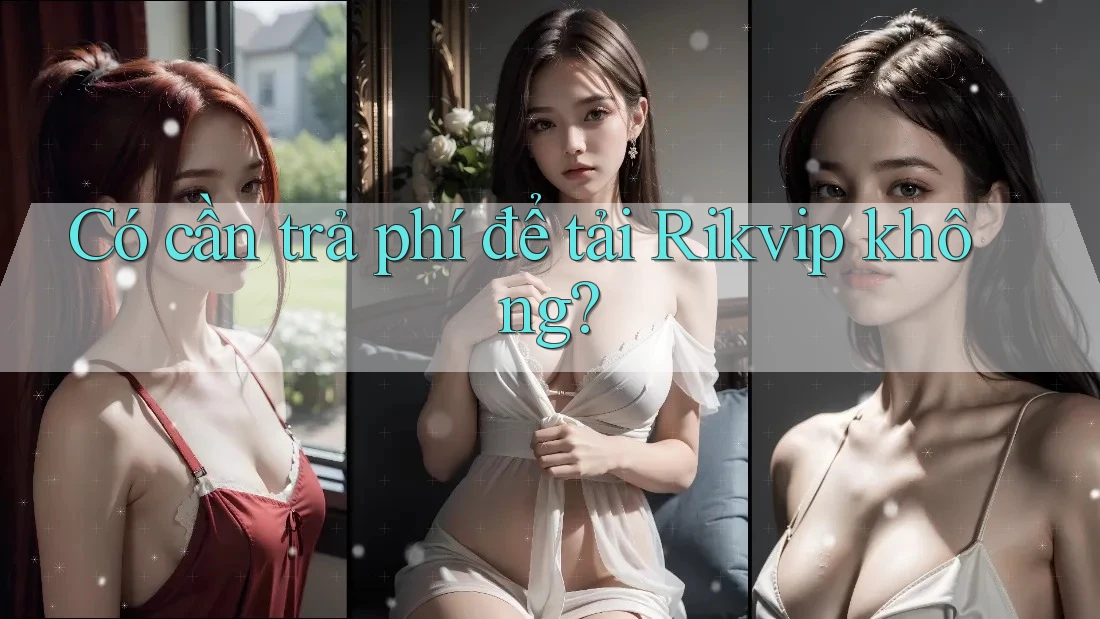 Có cần trả phí để tải Rikvip không? Có cần trả phí để tải Rikvip không?