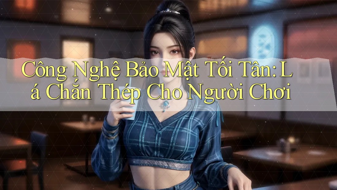 Công Nghệ Bảo Mật Tối Tân: Lá Chắn Thép Cho Người Chơi Công Nghệ Bảo Mật Tối Tân: Lá Chắn Thép Cho Người Chơi