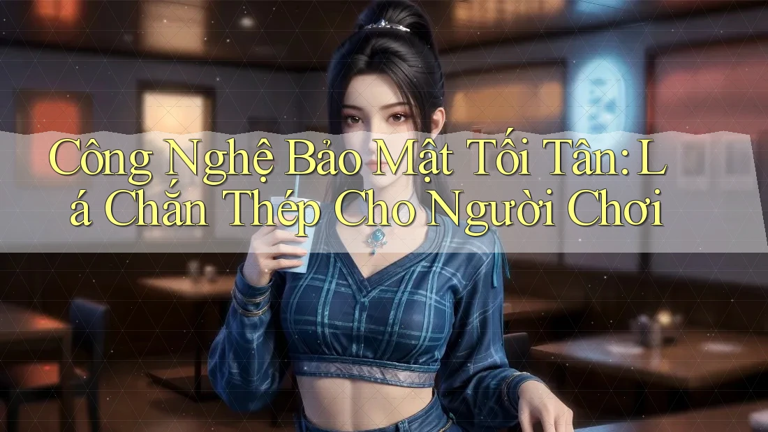 Công Nghệ Bảo Mật Tối Tân: Lá Chắn Thép Cho Người Chơi Công Nghệ Bảo Mật Tối Tân: Lá Chắn Thép Cho Người Chơi