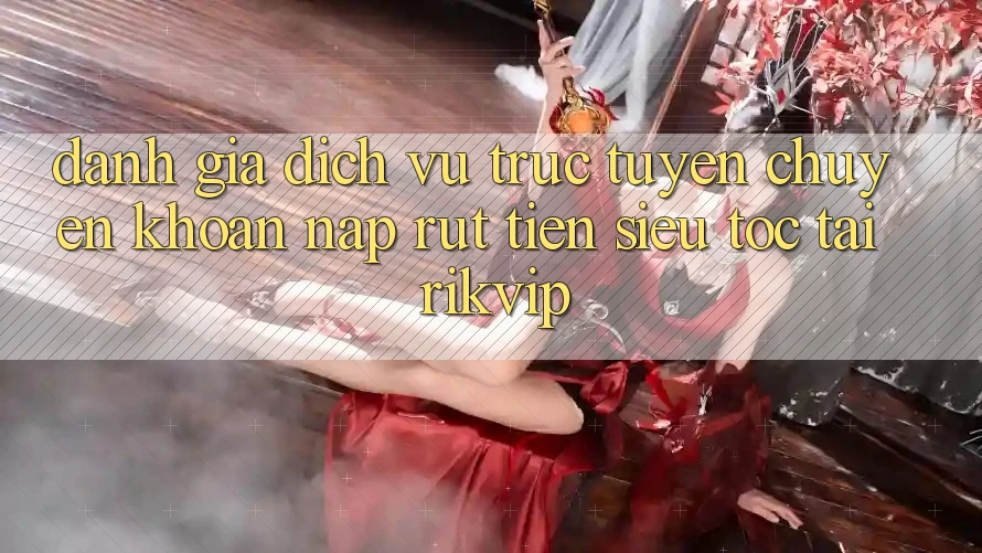Đánh Giá Dịch vụ trực tuyến Chuyển khoản Nạp Rút Tiền Siêu Tốc Tại Rikvip Đánh Giá Dịch vụ trực tuyến Chuyển khoản Nạp Rút Tiền Siêu Tốc Tại Rikvip
