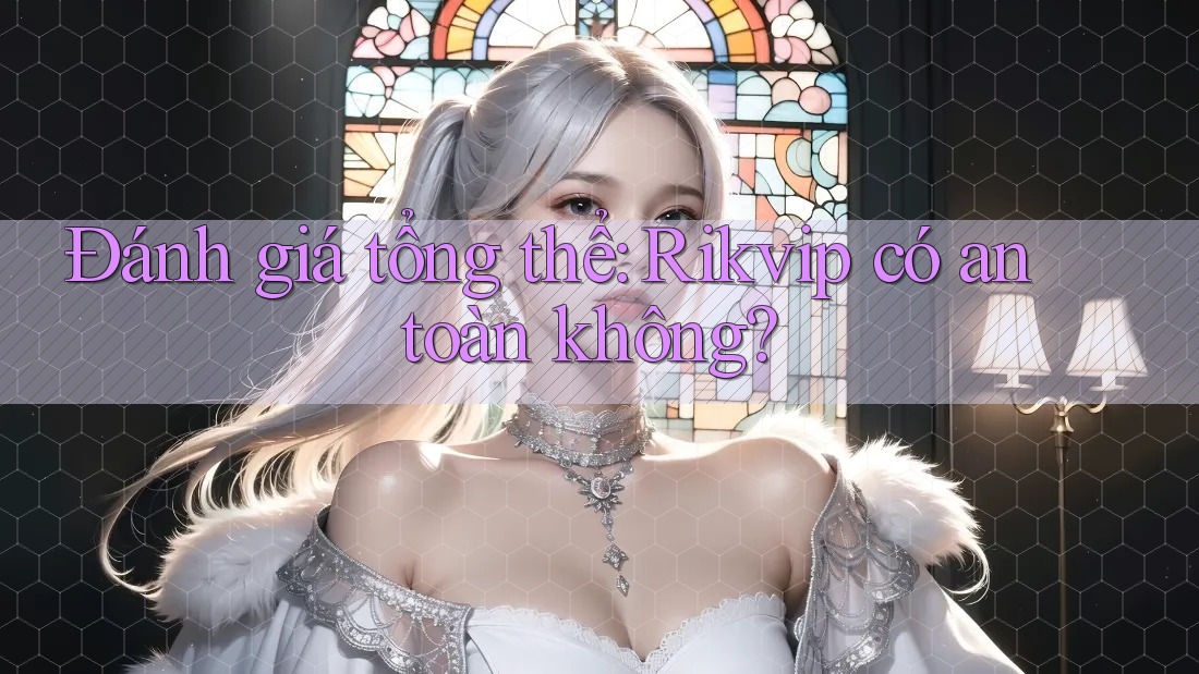 Đánh giá tổng thể: Rikvip có an toàn không? Đánh giá tổng thể: Rikvip có an toàn không?