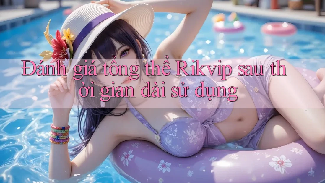Đánh giá tổng thể Rikvip sau thời gian dài sử dụng Đánh giá tổng thể Rikvip sau thời gian dài sử dụng
