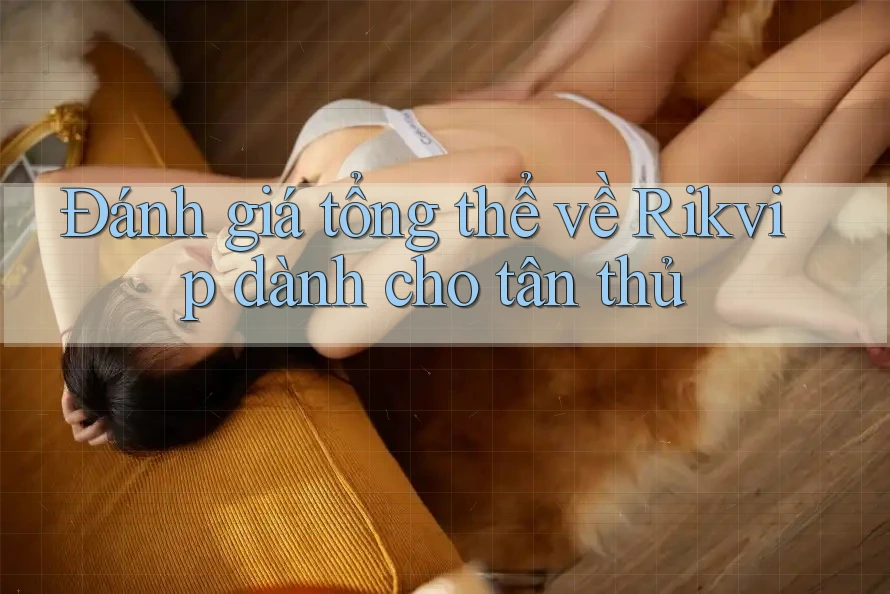 Đánh giá tổng thể về Rikvip dành cho tân thủ Đánh giá tổng thể về Rikvip dành cho tân thủ