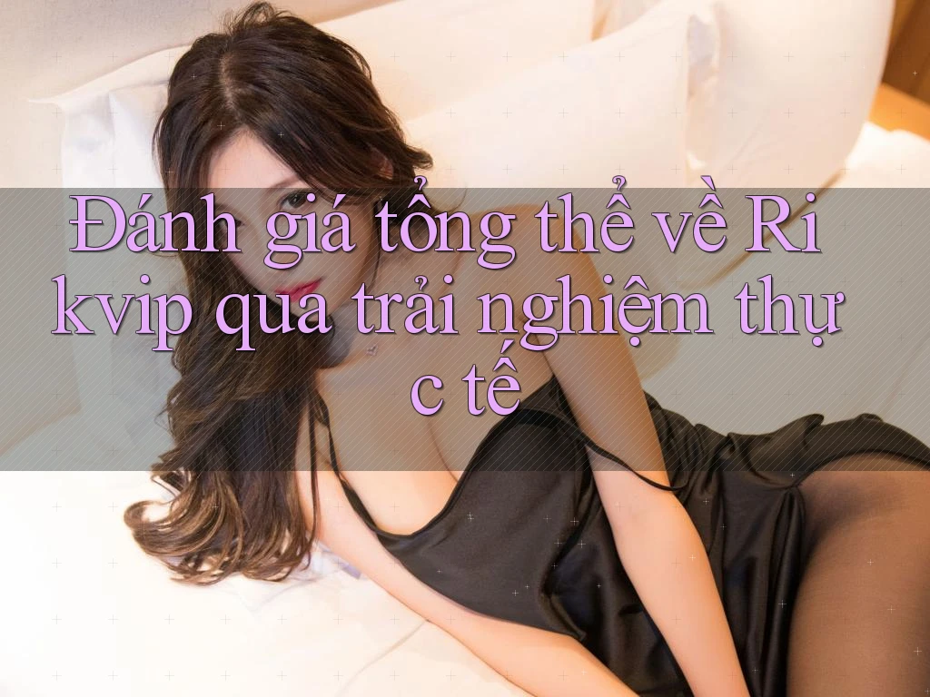 Đánh giá tổng thể về Rikvip qua trải nghiệm thực tế Đánh giá tổng thể về Rikvip qua trải nghiệm thực tế