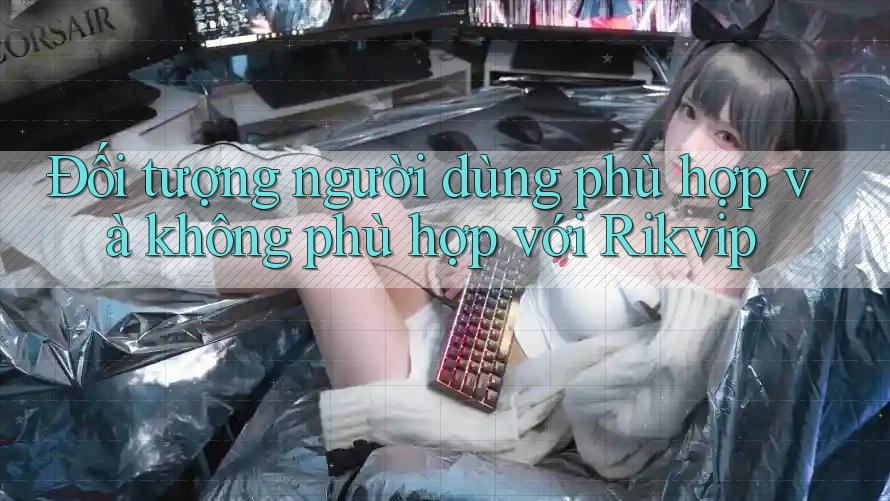 Đối tượng người dùng phù hợp và không phù hợp với Rikvip