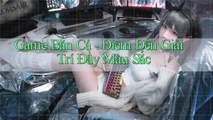 Game Bắn Cá - Điểm Đến Giải Trí Đầy Màu Sắc Game Bắn Cá - Điểm Đến Giải Trí Đầy Màu Sắc