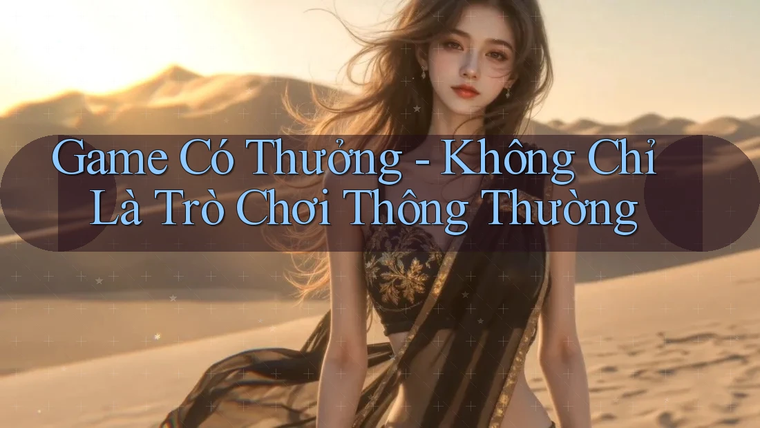 Game Có Thưởng Không Chỉ Là Trò Chơi Thông Thường