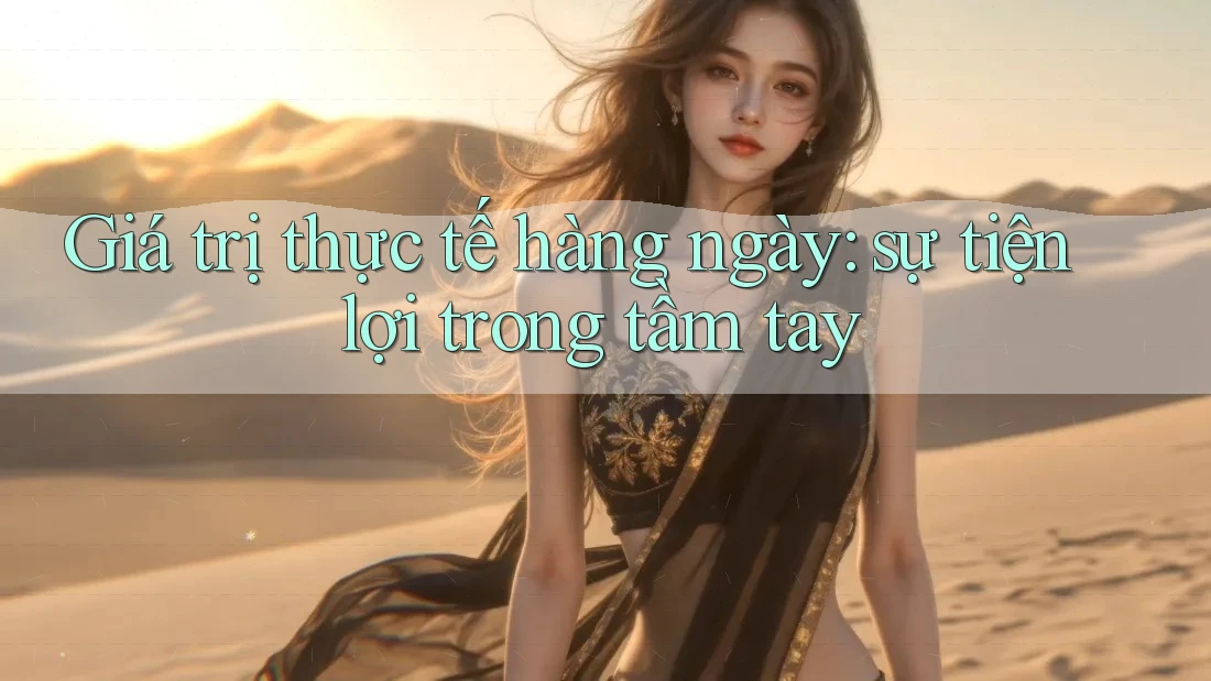 Giá trị thực tế hàng ngày: sự tiện lợi trong tầm tay