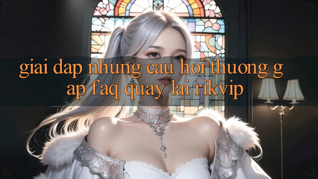Giải Đáp Những Câu Hỏi Thường Gặp (FAQ) Quay lại Rikvip Giải Đáp Những Câu Hỏi Thường Gặp (FAQ) Quay lại Rikvip