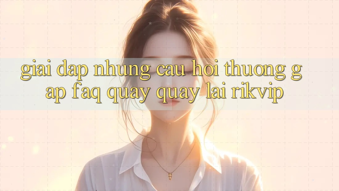 Giải Đáp Những Câu Hỏi Thường Gặp (FAQ) Quay quay lại Rikvip Giải Đáp Những Câu Hỏi Thường Gặp (FAQ) Quay quay lại Rikvip