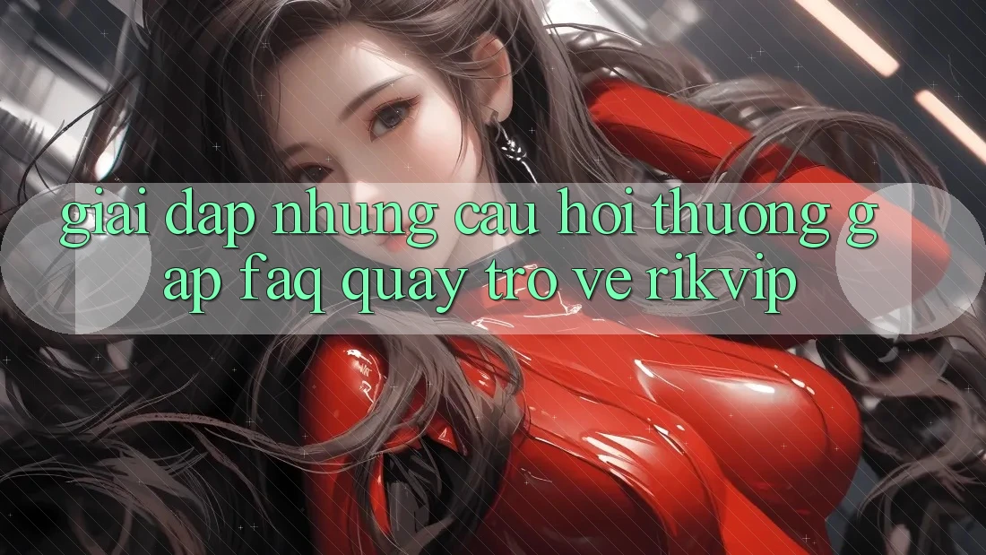 Giải Đáp Những Câu Hỏi Thường Gặp (FAQ) Quay trở về Rikvip