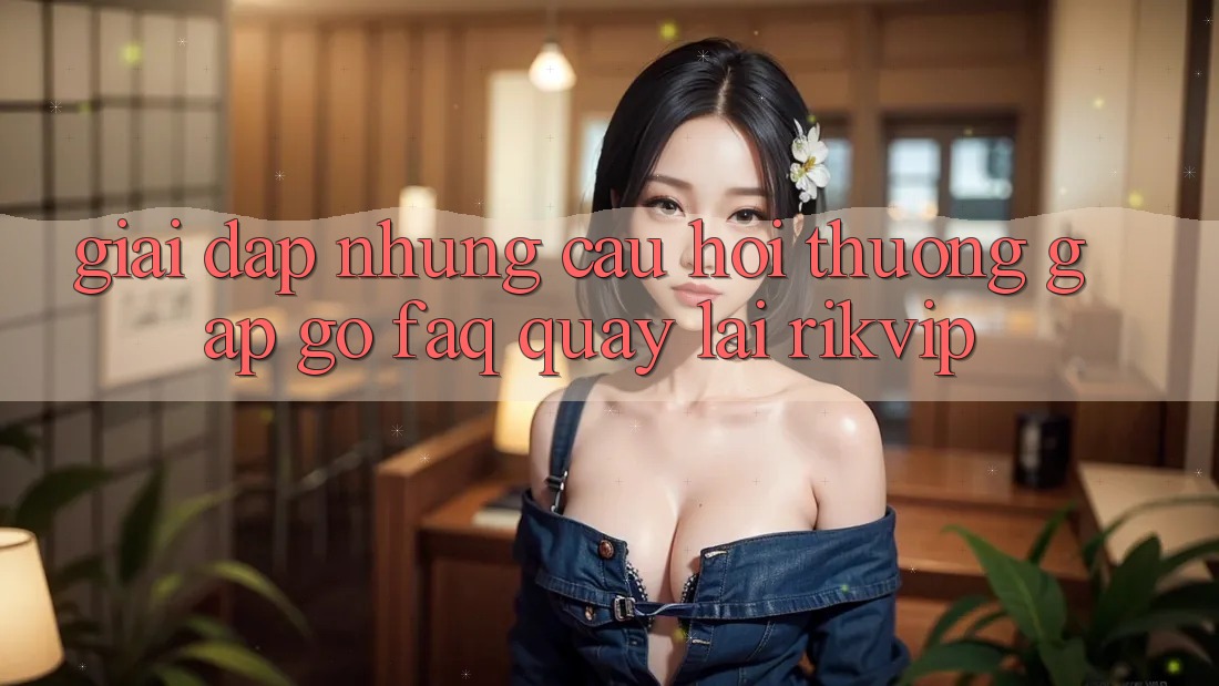 Giải Đáp Những Câu Hỏi Thường Gặp gỡ (FAQ) Quay lại Rikvip