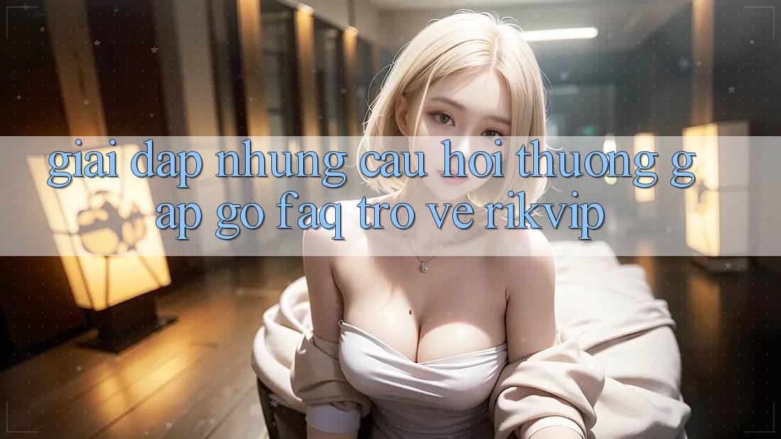 Giải Đáp Những Câu Hỏi Thường Gặp gỡ (FAQ) Trở về Rikvip
