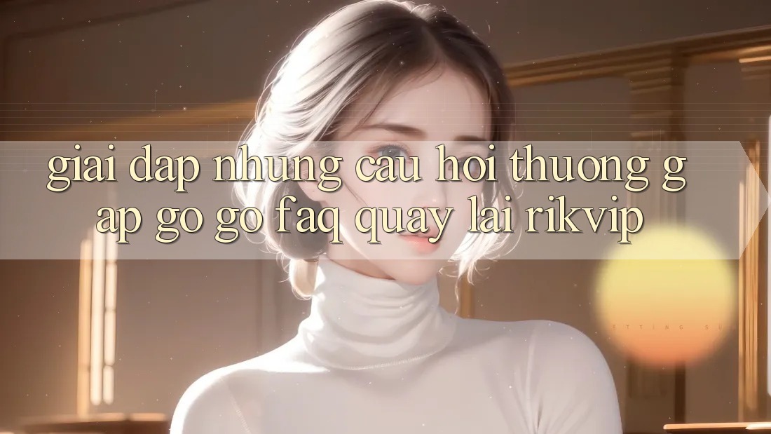 Giải Đáp Những Câu Hỏi Thường Gặp gỡ gỡ (FAQ) Quay lại Rikvip