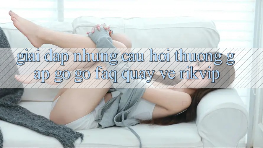 Giải Đáp Những Câu Hỏi Thường Gặp gỡ gỡ (FAQ) Quay về Rikvip