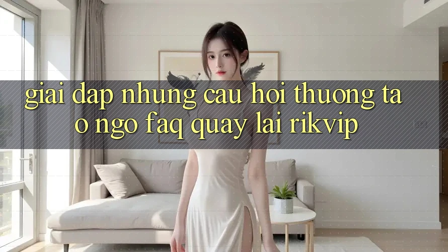 Giải Đáp Những Câu Hỏi Thường Tao ngộ (FAQ) Quay lại Rikvip