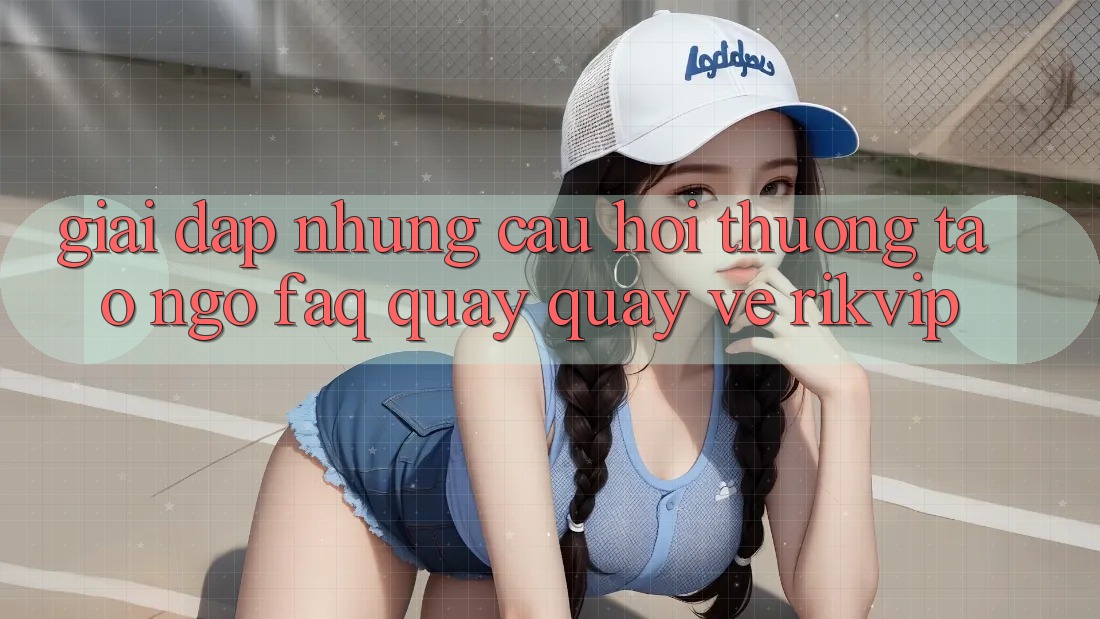 Giải Đáp Những Câu Hỏi Thường Tao ngộ (FAQ) Quay quay về Rikvip