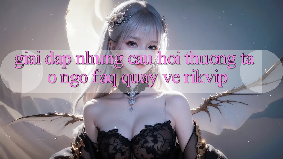 Giải Đáp Những Câu Hỏi Thường Tao ngộ (FAQ) Quay về Rikvip Giải Đáp Những Câu Hỏi Thường Tao ngộ (FAQ) Quay về Rikvip