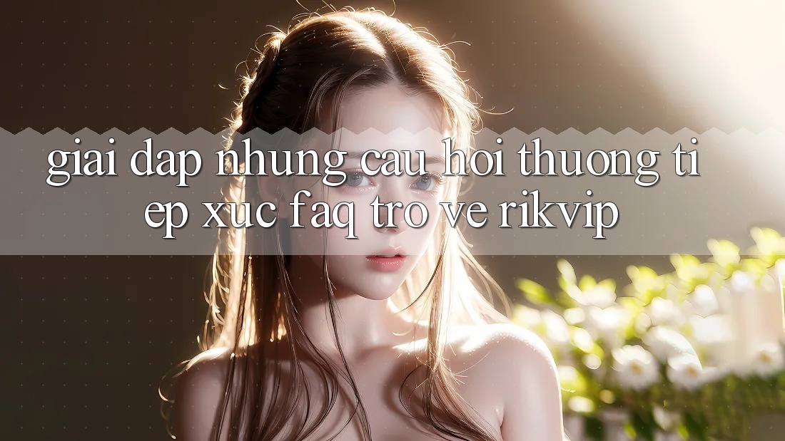 Giải Đáp Những Câu Hỏi Thường Tiếp xúc (FAQ) Trở về Rikvip