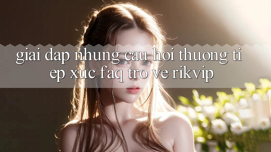 Giải Đáp Những Câu Hỏi Thường Tiếp xúc (FAQ) Trở về Rikvip Giải Đáp Những Câu Hỏi Thường Tiếp xúc (FAQ) Trở về Rikvip