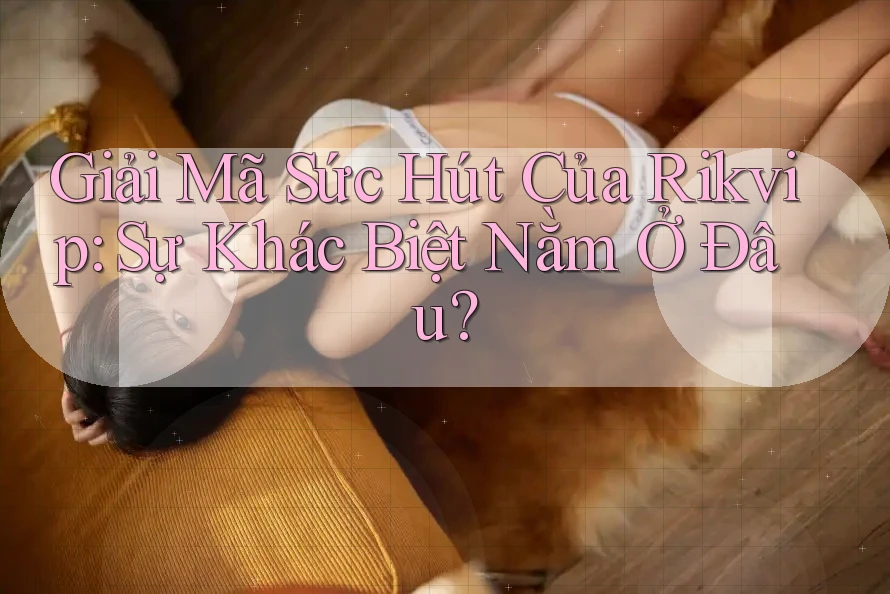 Giải Mã Sức Hút Của Rikvip: Sự Khác Biệt Nằm Ở Đâu? Giải Mã Sức Hút Của Rikvip: Sự Khác Biệt Nằm Ở Đâu?