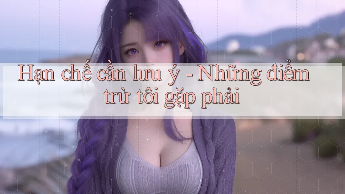 Hạn chế cần lưu ý: Những điểm trừ tôi gặp phải Hạn chế cần lưu ý: Những điểm trừ tôi gặp phải