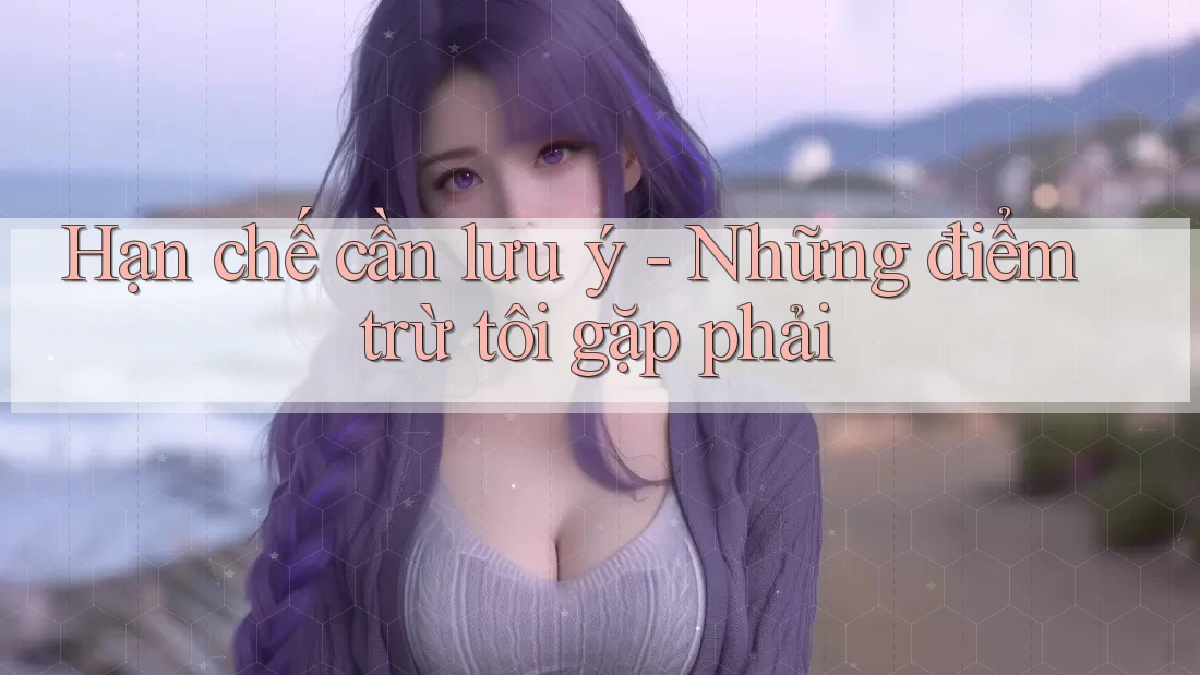 Hạn chế cần lưu ý: Những điểm trừ tôi gặp phải Hạn chế cần lưu ý: Những điểm trừ tôi gặp phải