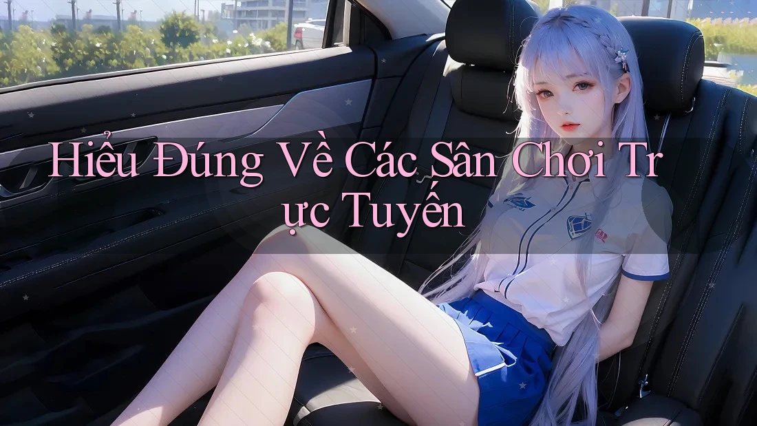 Hiểu Đúng Về Các Sân Chơi Trực Tuyến