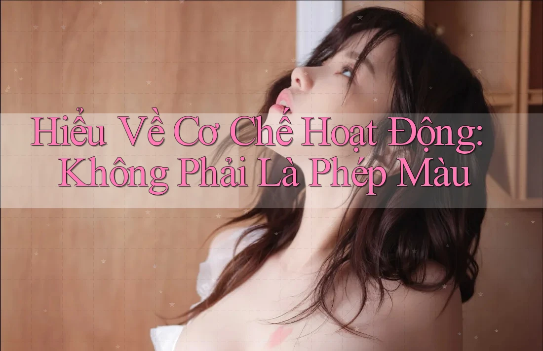 Hiểu Về Cơ Chế Hoạt Động: Không Phải Là Phép Màu