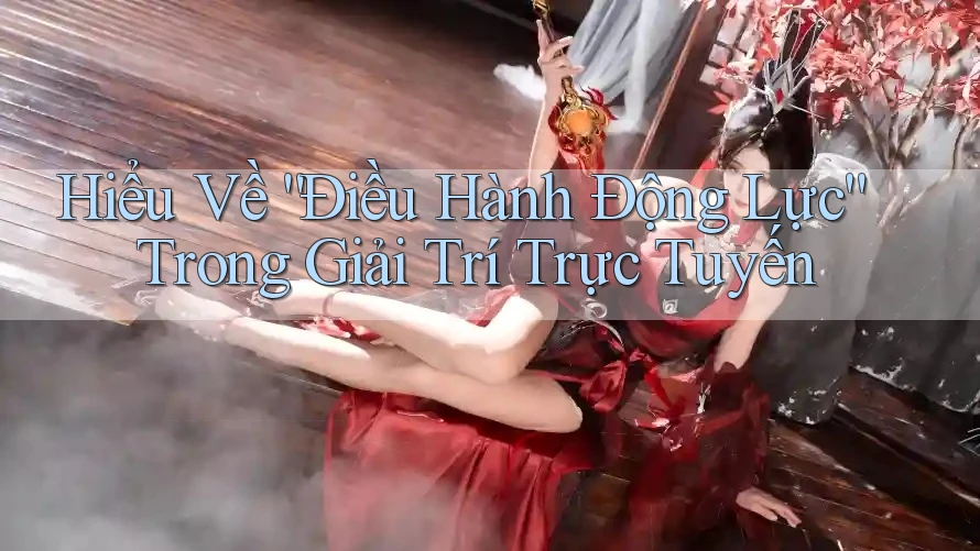Hiểu Về “Điều Hành Động Lực” Trong Giải Trí Trực Tuyến