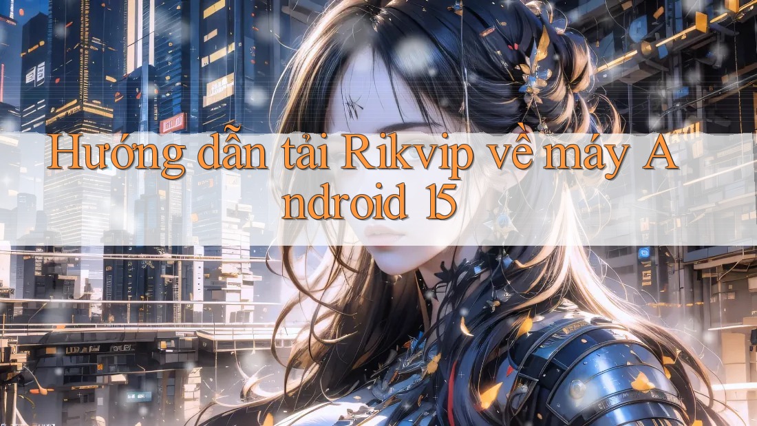 Hướng dẫn tải Rikvip về máy Android 15