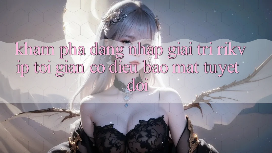 Khám phá Đăng Nhập Giải Trí Rikvip: Tối Giản Có điều Bảo Mật Tuyệt Đối Khám phá Đăng Nhập Giải Trí Rikvip: Tối Giản Có điều Bảo Mật Tuyệt Đối