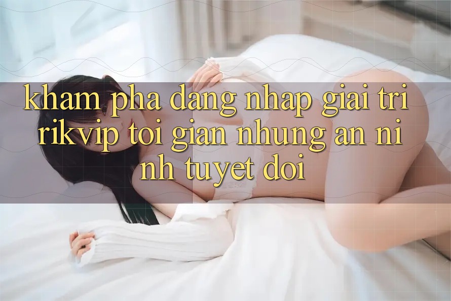 Khám phá Đăng Nhập Giải Trí Rikvip: Tối Giản Nhưng An ninh Tuyệt Đối