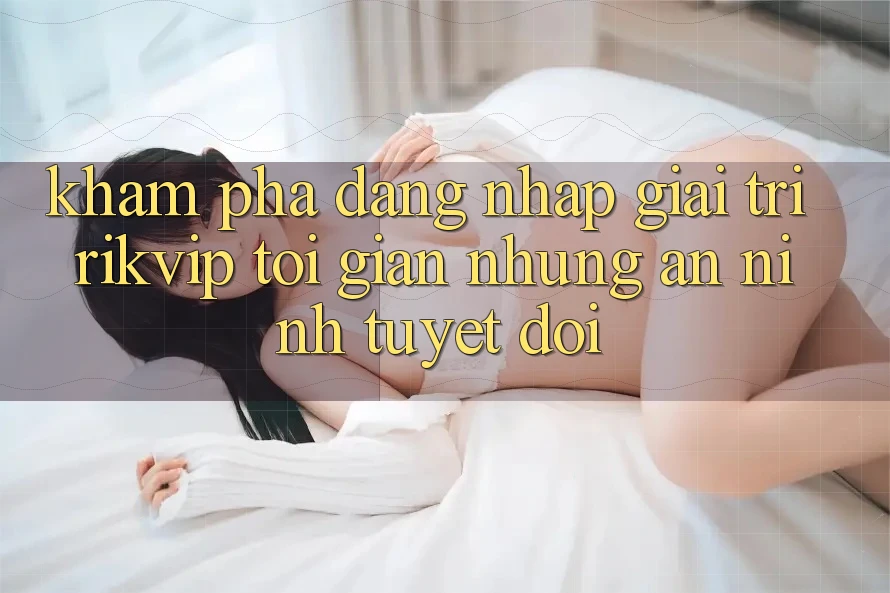 Khám phá Đăng Nhập Giải Trí Rikvip: Tối Giản Nhưng An ninh Tuyệt Đối Khám phá Đăng Nhập Giải Trí Rikvip: Tối Giản Nhưng An ninh Tuyệt Đối