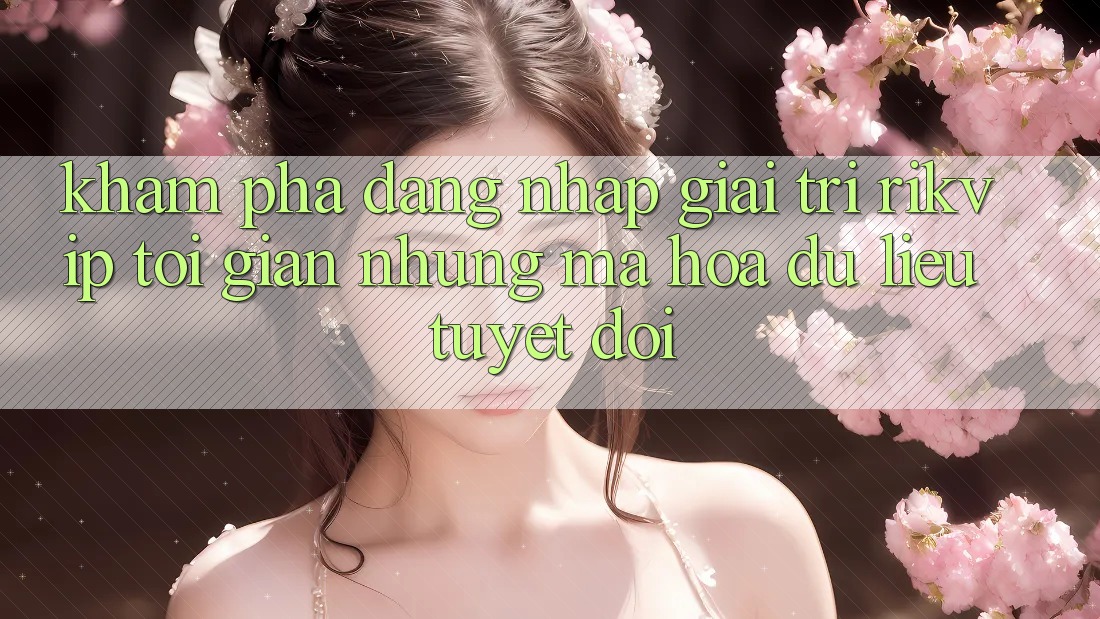 Khám phá Đăng Nhập Giải Trí Rikvip: Tối Giản Nhưng Mã hóa dữ liệu Tuyệt Đối Khám phá Đăng Nhập Giải Trí Rikvip: Tối Giản Nhưng Mã hóa dữ liệu Tuyệt Đối