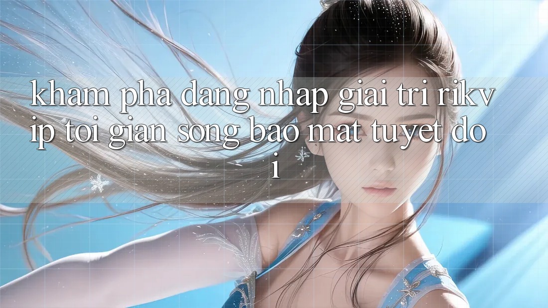 Khám phá Đăng Nhập Giải Trí Rikvip: Tối Giản Song Bảo Mật Tuyệt Đối Khám phá Đăng Nhập Giải Trí Rikvip: Tối Giản Song Bảo Mật Tuyệt Đối