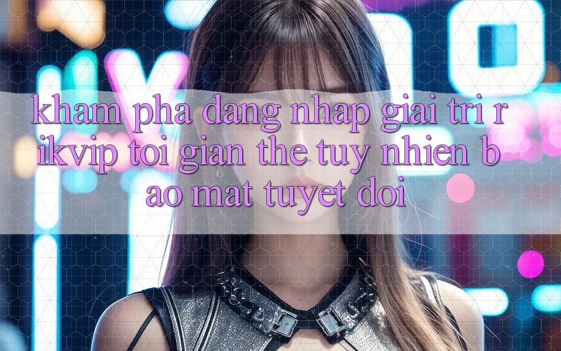 Khám phá Đăng Nhập Giải Trí Rikvip: Tối Giản Thế tuy nhiên Bảo Mật Tuyệt Đối