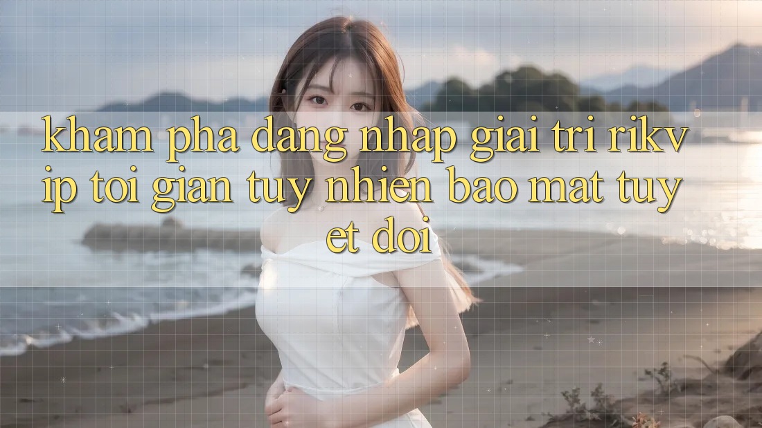 Khám phá Đăng Nhập Giải Trí Rikvip: Tối Giản Tuy nhiên Bảo Mật Tuyệt Đối Khám phá Đăng Nhập Giải Trí Rikvip: Tối Giản Tuy nhiên Bảo Mật Tuyệt Đối