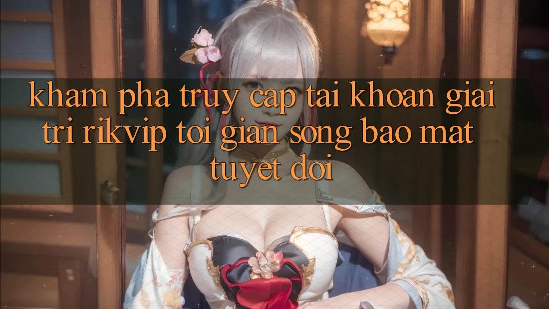Khám phá Truy cập tài khoản Giải Trí Rikvip: Tối Giản Song Bảo mật Tuyệt Đối