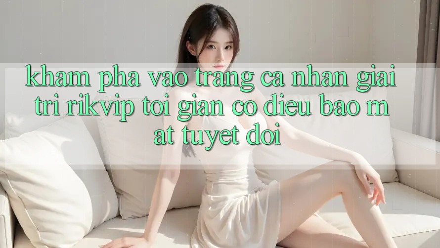 Khám phá Vào trang cá nhân Giải Trí Rikvip: Tối Giản Có điều Bảo Mật Tuyệt Đối