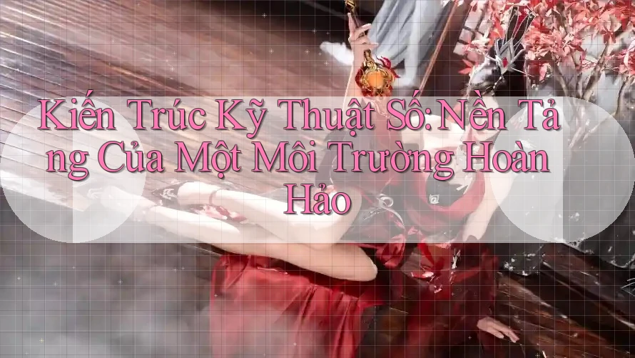Kiến Trúc Kỹ Thuật Số: Nền Tảng Của Một Môi Trường Hoàn Hảo Kiến Trúc Kỹ Thuật Số: Nền Tảng Của Một Môi Trường Hoàn Hảo