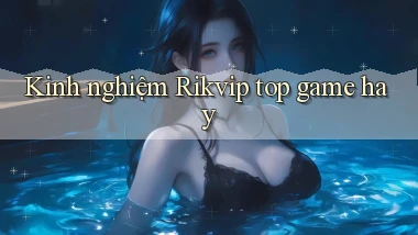 Kinh nghiệm Rikvip top game hay