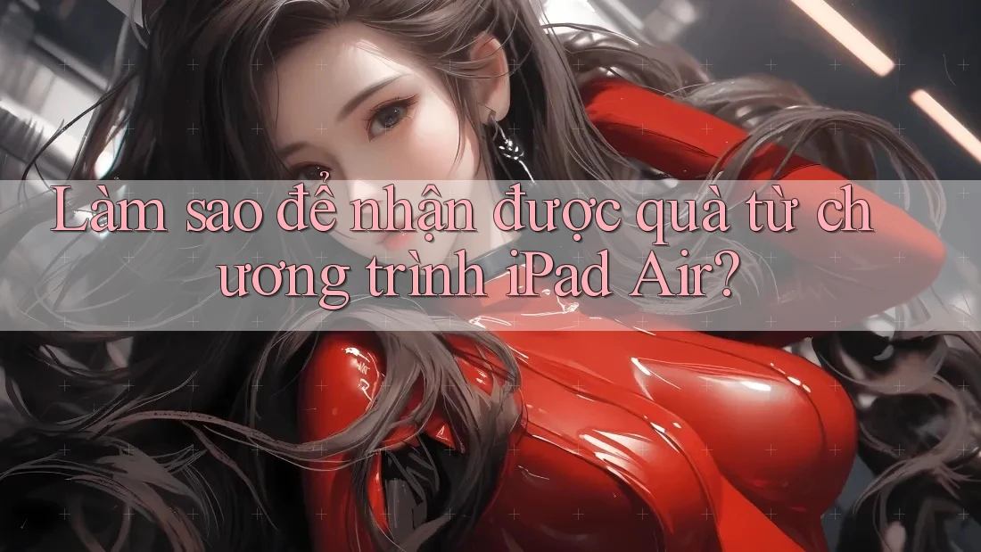 Làm sao để nhận được quà từ chương trình iPad Air? Làm sao để nhận được quà từ chương trình iPad Air?