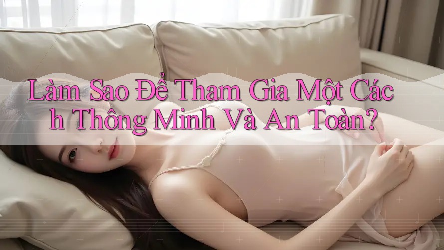 Làm Sao Để Tham Gia Một Cách Thông Minh Và An Toàn?