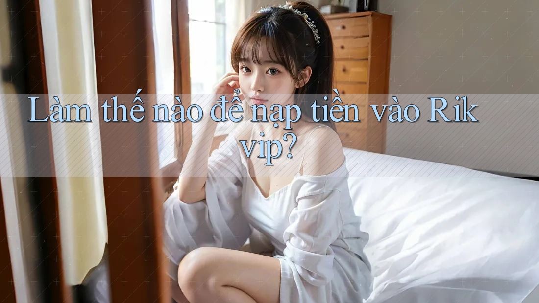 Làm thế nào để nạp tiền vào Rikvip?